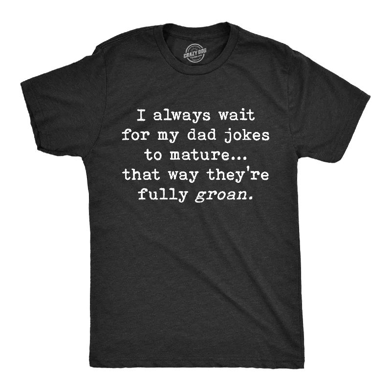 Men’s designer shirt -I Always Wait For My Dad Jokes To Mature That Way They're Fully Groan Men's T Shirt