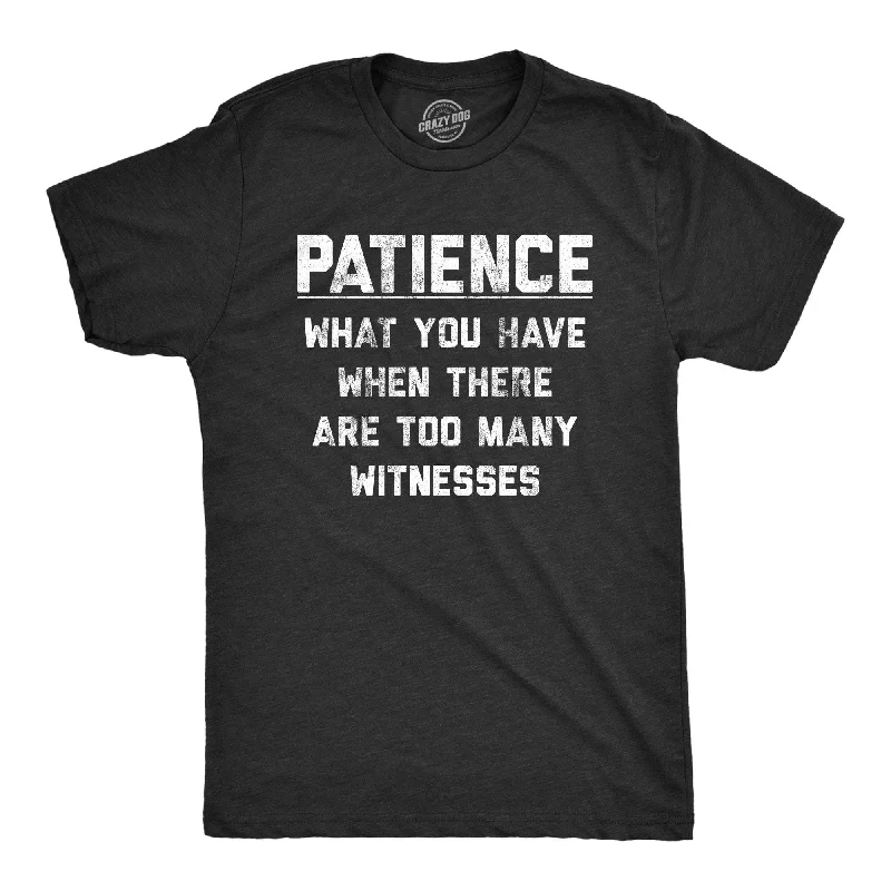 Men’s weekend shirt -Patience What You Have When There Are Too Many Witnesses Men's T Shirt